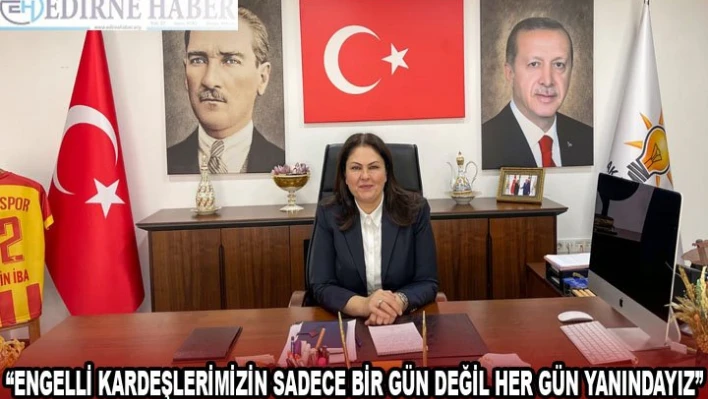 Başkan İba 'Engelli kardeşlerimizin sadece bir gün değil her gün yanındayız'
