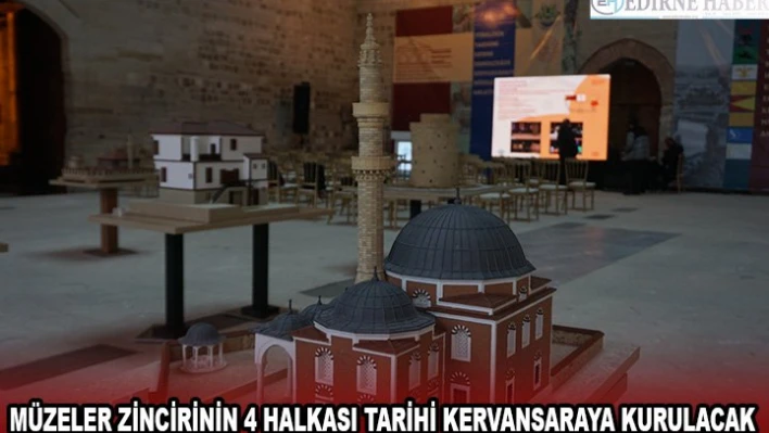 MÜZELER ZİNCİRİNİN 4 HALKASI TARİHİ KERVANSARAYA KURULACAK