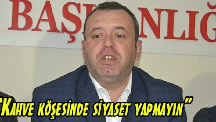 'Kahve köşesinde siyaset yapmayın'