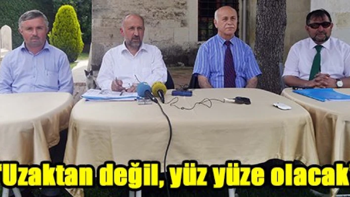 'Uzaktan değil, yüz yüze olacak'