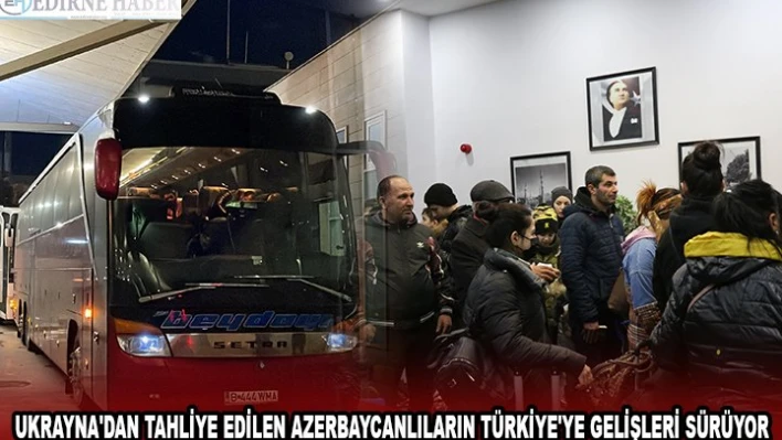 UKRAYNA'DAN TAHLİYE EDİLEN AZERBAYCANLILARIN TÜRKİYE'YE GELİŞLERİ SÜRÜYOR