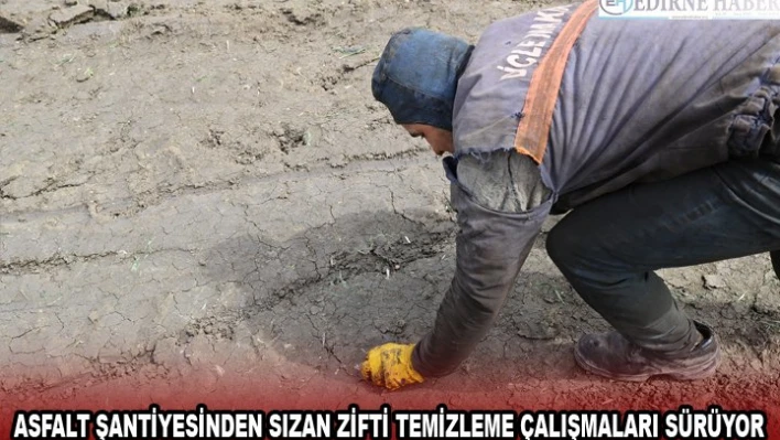  ASFALT ŞANTİYESİNDEN SIZAN ZİFTİ TEMİZLEME ÇALIŞMALARI SÜRÜYOR