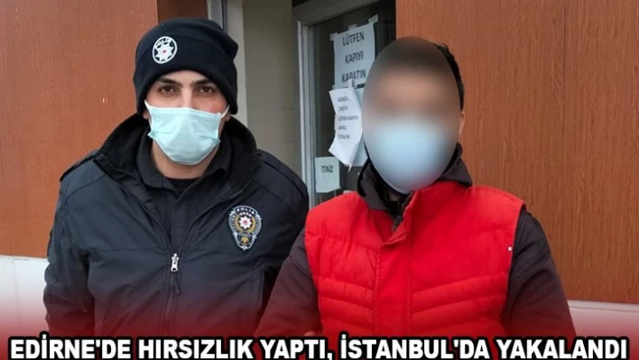 Edirne'de hırsızlık yaptı, İstanbul'da yakalandı