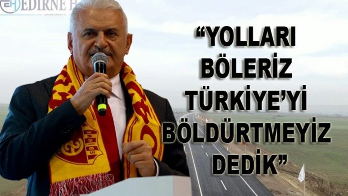 'Yolları böleriz Türkiye'yi böldürtmeyiz dedik'