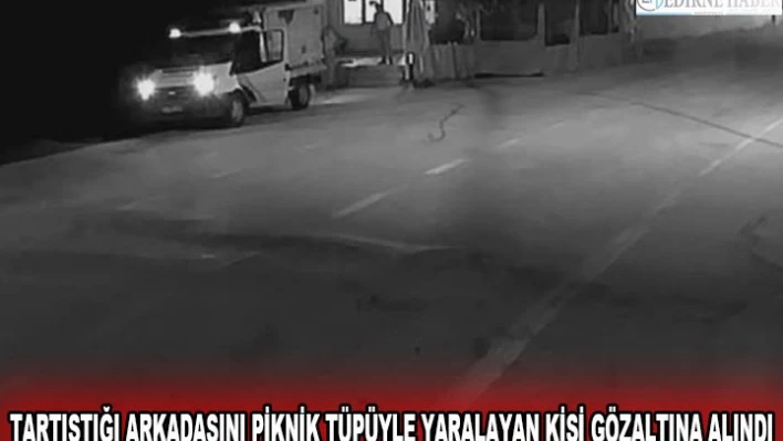 Tartıştığı arkadaşını piknik tüpüyle yaralayan kişi gözaltına alındı