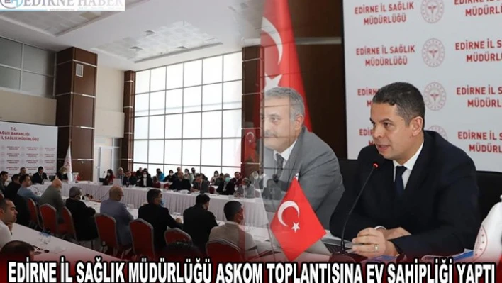 EDİRNE İL SAĞLIK MÜDÜRLÜĞÜ ASKOM TOPLANTISINA EV SAHİPLİĞİ YAPTI