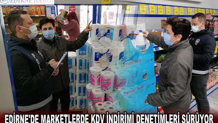 EDİRNE'DE MARKETLERDE KDV İNDİRİMİ DENETİMLERİ SÜRÜYOR