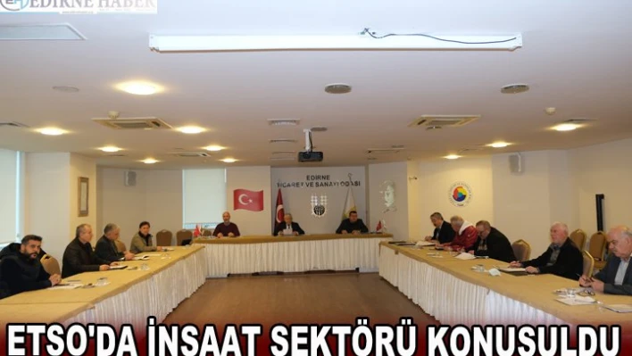 ETSO'DA İNŞAAT SEKTÖRÜ KONUŞULDU