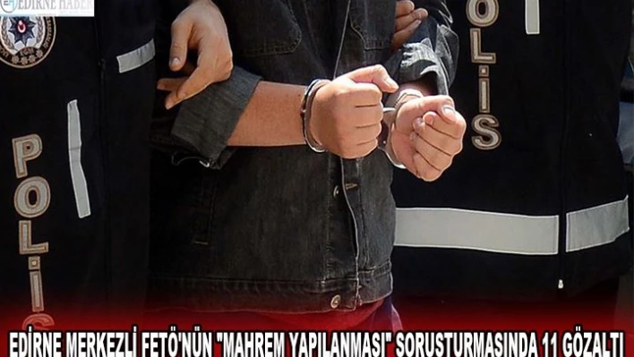 Edirne merkezli FETÖ'nün 'mahrem yapılanması' soruşturmasında 11 gözaltı