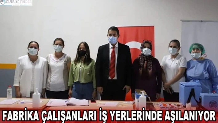 Fabrika çalışanları iş yerlerinde aşılanıyor