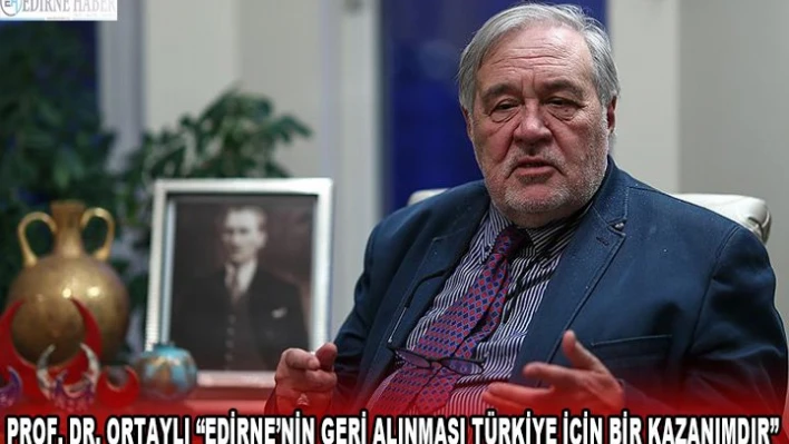 Prof. Dr. Ortaylı 'Edirne'nin geri alınması Türkiye için bir kazanımdır'