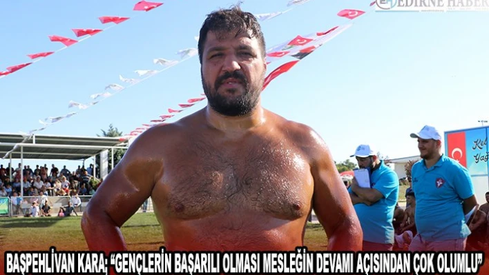 Başpehlivan Kara 'Gençlerin başarılı olması mesleğin devamı açısından çok olumlu'