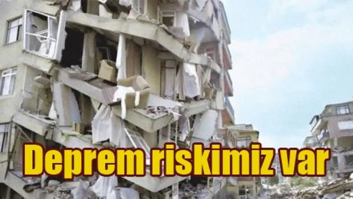 Deprem riski altında yaşıyoruz