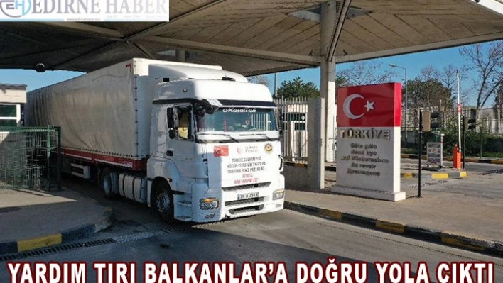 Yardım tırları Balkanlar'a doğru yola çıktı