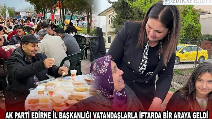 AK PARTİ EDİRNE İL BAŞKANLIĞI VATANDAŞLARLA İFTARDA BİR ARAYA GELDİ