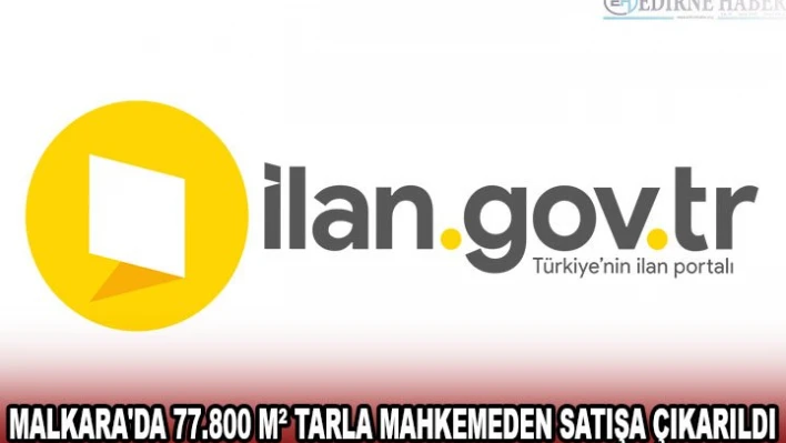 MALKARA'DA 77.800 MÂ² TARLA MAHKEMEDEN SATIŞA ÇIKARILDI