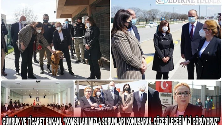 GÜMRÜK VE TİCARET BAKANI, 'KOMŞULARIMIZLA SORUNLARI KONUŞARAK, ÇÖZEBİLECEĞİMİZİ GÖRÜYORUZ'