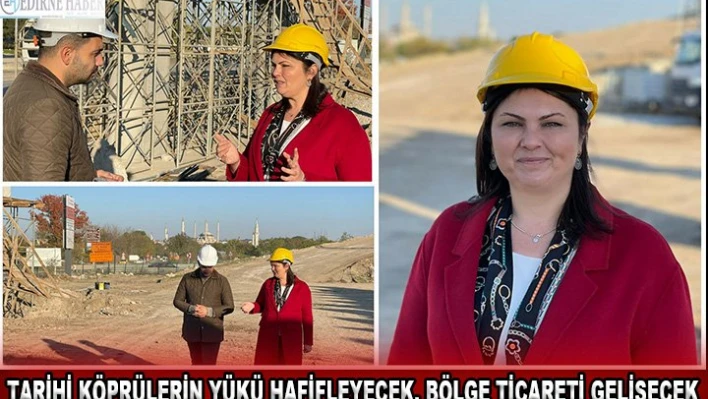 Tarihi köprülerin yükü hafifleyecek, bölge ticareti gelişecek