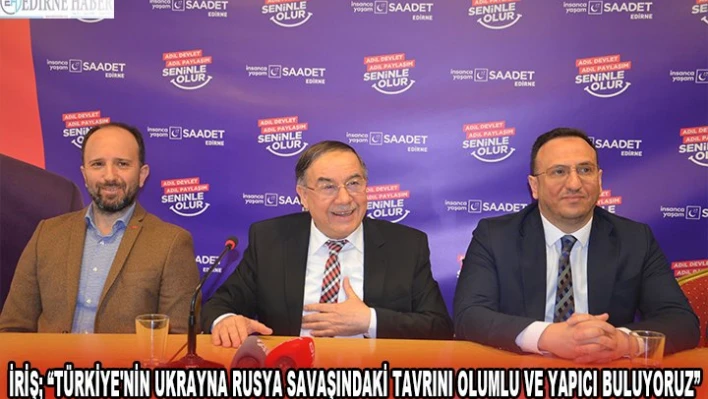 İRİŞ 'TÜRKİYE'NİN UKRAYNA RUSYA SAVAŞINDAKİ TAVRINI OLUMLU VE YAPICI BULUYORUZ'