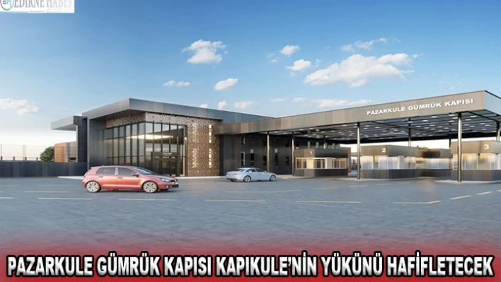 Pazarkule Gümrük Kapısı Kapıkule'nin yükünü hafifletecek