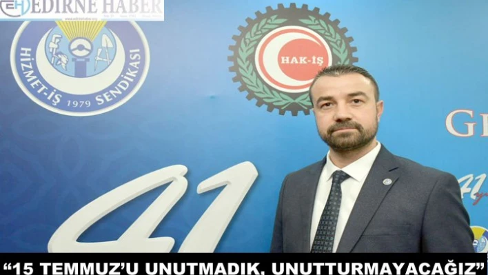 '15 TEMMUZ'U UNUTMADIK, UNUTTURMAYACAĞIZ.'