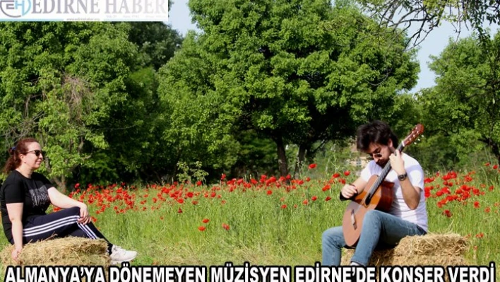 Almanya'ya dönemeyen müzisyen Edirne'de konser verdi