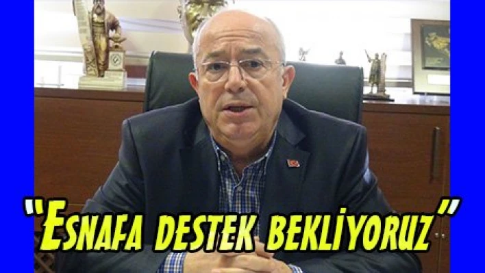 'Esnafa destek bekliyoruz'