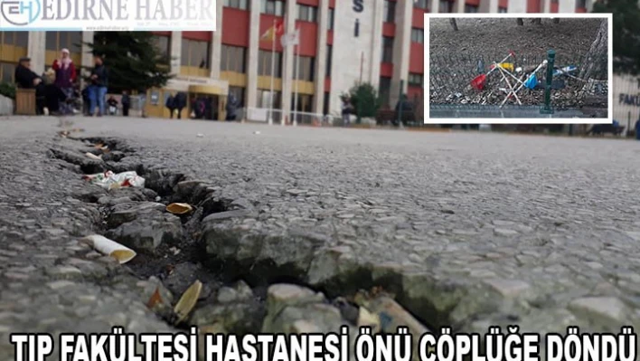 TIP FAKÜLTESİ HASTANESİ ÖNÜ ÇÖPLÜĞE DÖNDÜ