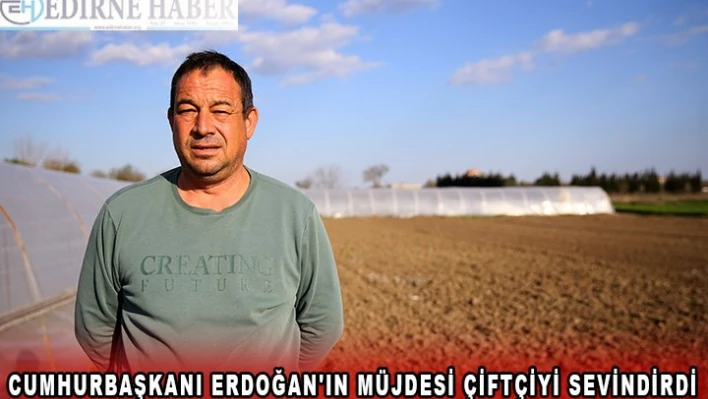 Cumhurbaşkanı Erdoğan'ın müjdesi çiftçiyi sevindirdi
