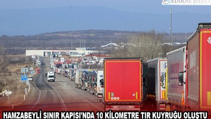 Hamzabeyli Sınır Kapısı'nda 10 kilometre tır kuyruğu oluştu