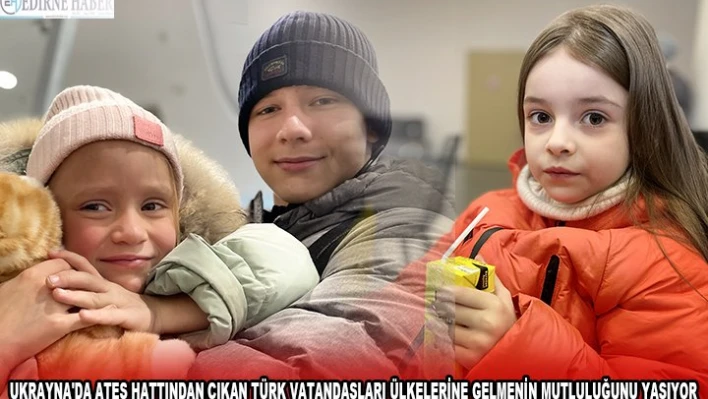 UKRAYNA'DA ATEŞ HATTINDAN ÇIKAN TÜRK VATANDAŞLARI ÜLKELERİNE GELMENİN MUTLULUĞUNU YAŞIYOR