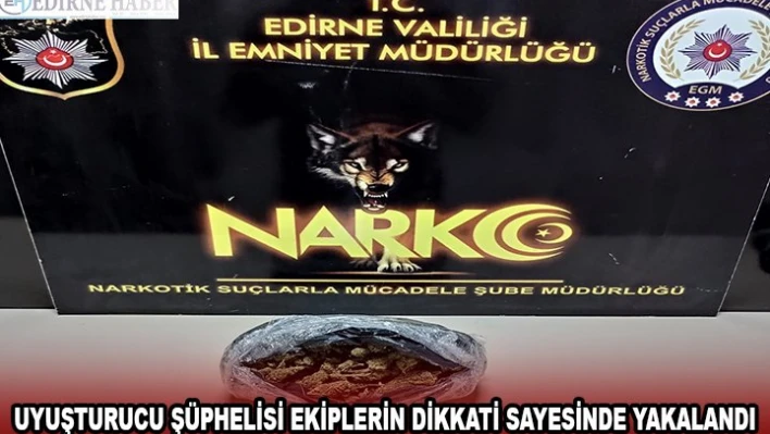 UYUŞTURUCU ŞÜPHELİSİ EKİPLERİN DİKKATİ SAYESİNDE YAKALANDI