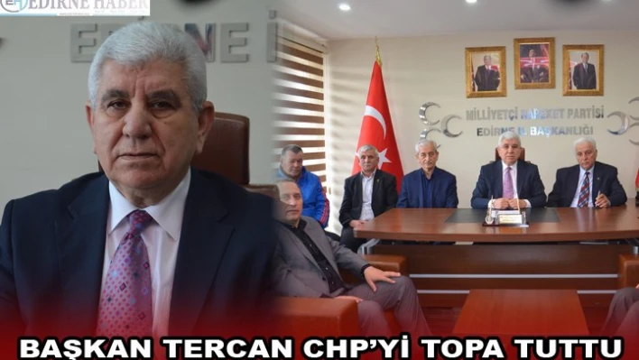 BAŞKAN TERCAN CHP'Yİ TOPA TUTTU