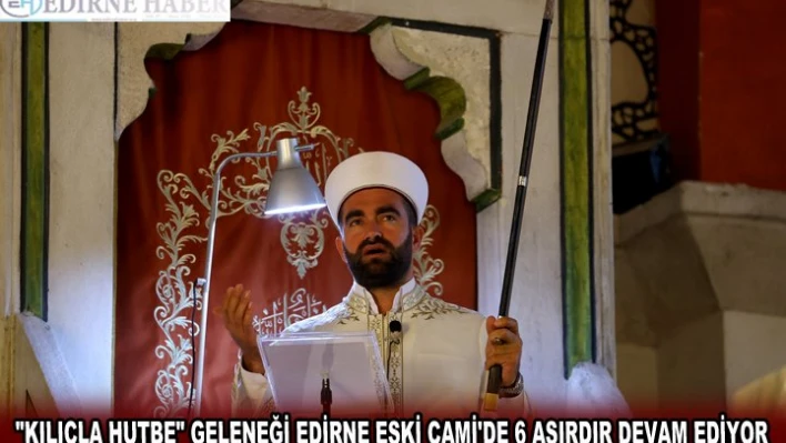 'KILIÇLA HUTBE' GELENEĞİ EDİRNE ESKİ CAMİ'DE 6 ASIRDIR DEVAM EDİYOR