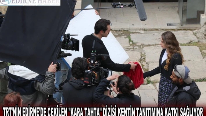TRT'NİN EDİRNE'DE ÇEKİLEN 'KARA TAHTA' DİZİSİ KENTİN TANITIMINA KATKI SAĞLIYOR