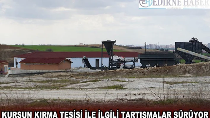 Kurşun kırma tesisi ile ilgili tartışmalar sürüyor
