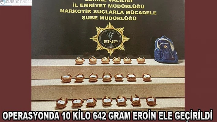 Operasyonda 10 kilo 642 gram eroin ele geçirildi