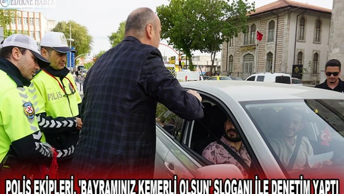 POLİS EKİPLERİ, 'BAYRAMINIZ KEMERLİ OLSUN' SLOGANI İLE DENETİM YAPTI