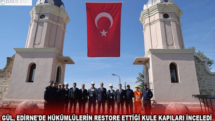 GÜL, EDİRNE'DE HÜKÜMLÜLERİN RESTORE ETTİĞİ KULE KAPILARI İNCELEDİ