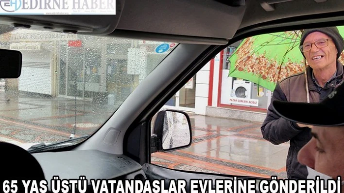 65 yaş üstü vatandaşlar uyarılarak evlerine gönderildi
