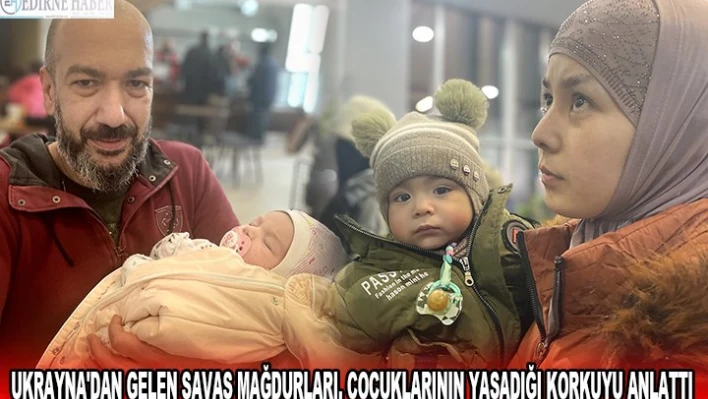 UKRAYNA'DAN GELEN SAVAŞ MAĞDURLARI, ÇOCUKLARININ YAŞADIĞI KORKUYU ANLATTI