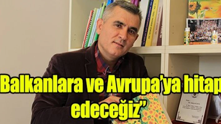 'Balkanlara ve Avrupa'ya hitap edeceğiz'