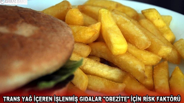 Trans yağ içeren işlenmiş gıdalar 'obezite' için risk faktörü