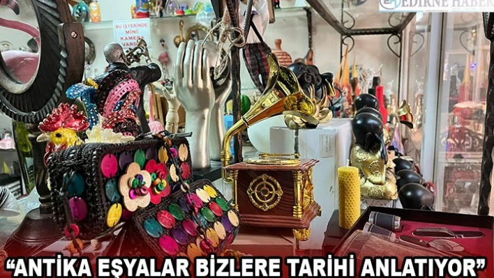 'Antika eşyalar bizlere tarihi anlatıyor'