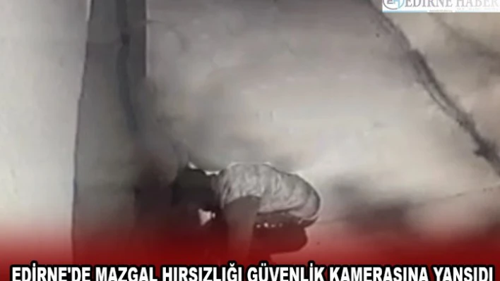  EDİRNE'DE MAZGAL HIRSIZLIĞI GÜVENLİK KAMERASINA YANSIDI