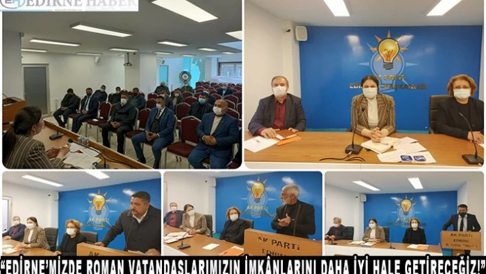 'EDİRNE'MİZDE ROMAN VATANDAŞLARIMIZIN İMKÃ‚NLARINI DAHA İYİ HALE GETİRECEĞİZ!'