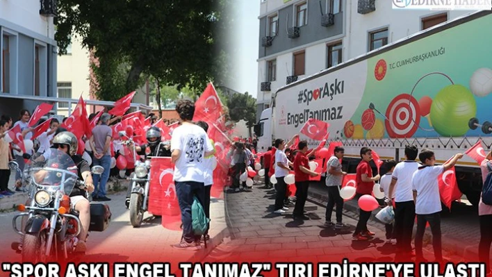 'SPOR AŞKI ENGEL TANIMAZ' TIRI EDİRNE'YE ULAŞTI