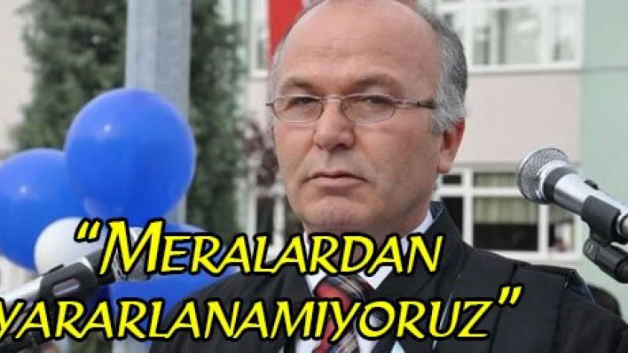 'Meralardan yararlanamıyoruz'