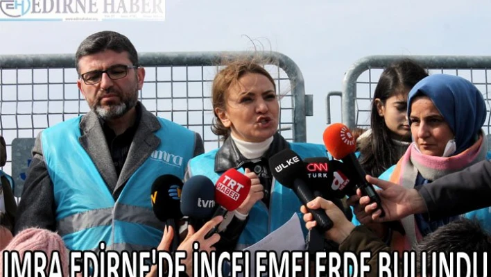 IMRA Edirne'de incelemelerde bulundu