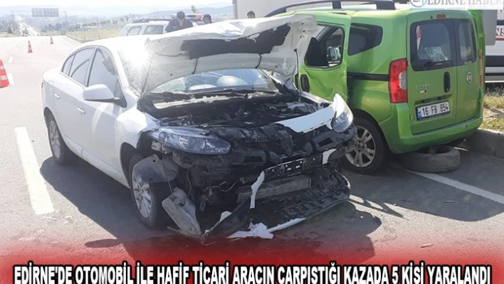 EDİRNE'DE OTOMOBİL İLE HAFİF TİCARİ ARACIN ÇARPIŞTIĞI KAZADA 5 KİŞİ YARALANDI